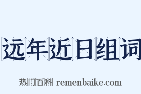 远年近日组词是什么意思的图片